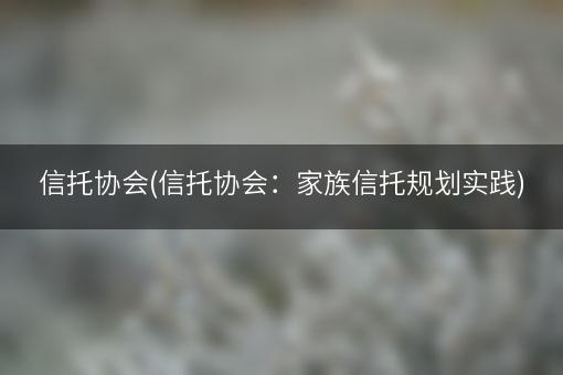 信托协会(信托协会：家族信托规划实践)